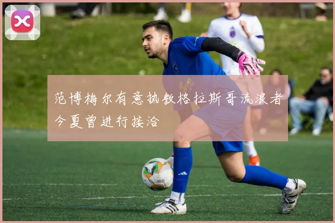 范博梅尔有意执教格拉斯哥流浪者今夏曾进行接洽