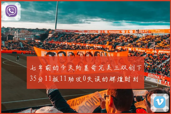 七年前的今天约基奇完美三双创下35分11板11助攻0失误的辉煌时刻