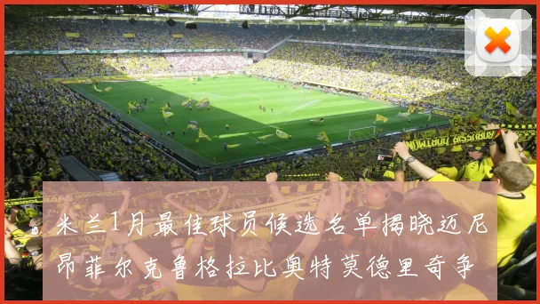 米兰1月最佳球员候选名单揭晓迈尼昂菲尔克鲁格拉比奥特莫德里奇争夺荣誉
