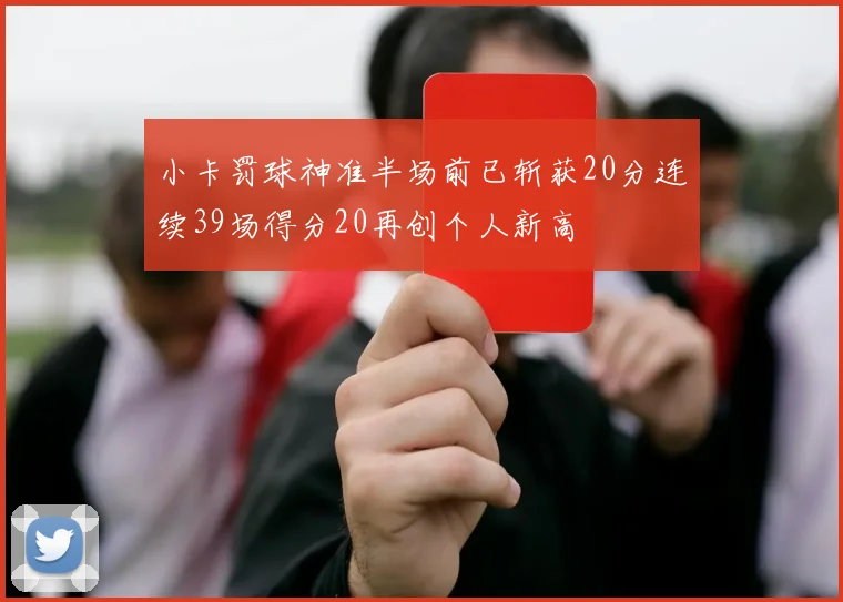小卡罚球神准半场前已斩获20分连续39场得分20再创个人新高