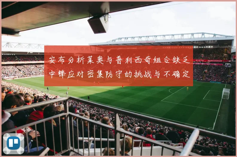 安布分析莱奥与普利西奇组合缺乏中锋应对密集防守的挑战与不确定性
