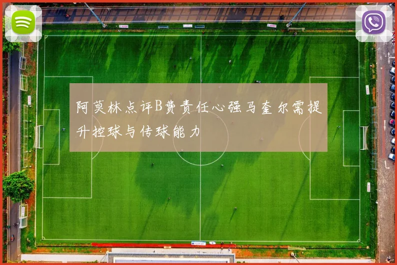 阿莫林点评B费责任心强马奎尔需提升控球与传球能力