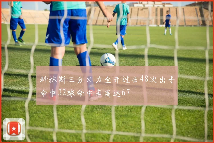 科林斯三分火力全开过去48次出手命中32球命中率高达67