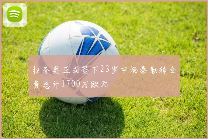 拉齐奥正式签下23岁中场泰勒转会费总计1700万欧元