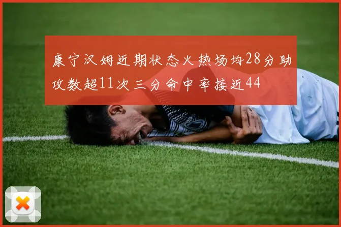 康宁汉姆近期状态火热场均28分助攻数超11次三分命中率接近44