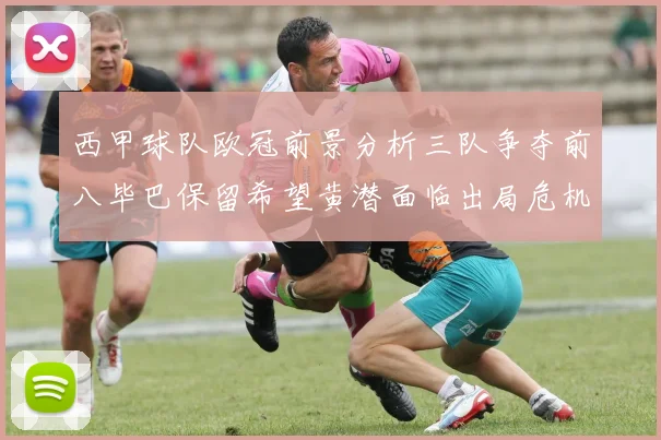 西甲球队欧冠前景分析三队争夺前八毕巴保留希望黄潜面临出局危机
